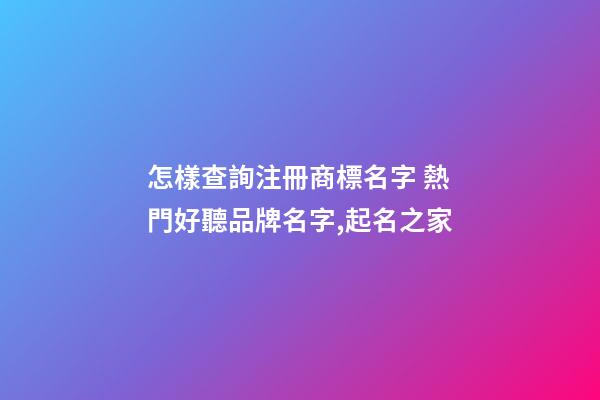 怎樣查詢注冊商標名字 熱門好聽品牌名字,起名之家-第1張-商標起名-玄機派